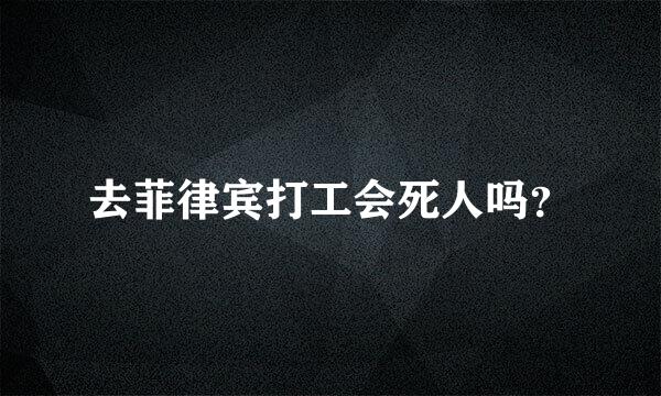 去菲律宾打工会死人吗？