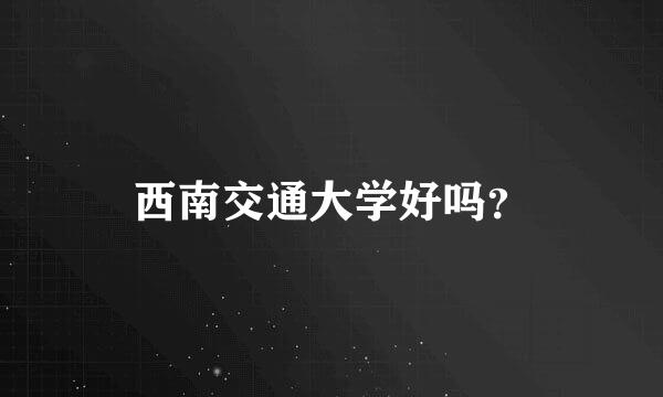 西南交通大学好吗？