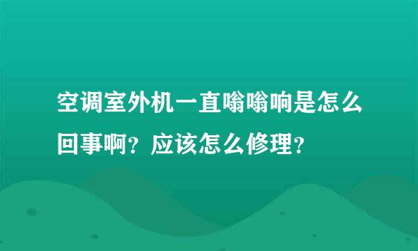 空调室外机一直嗡嗡响是怎么回事啊？应该怎么修理？