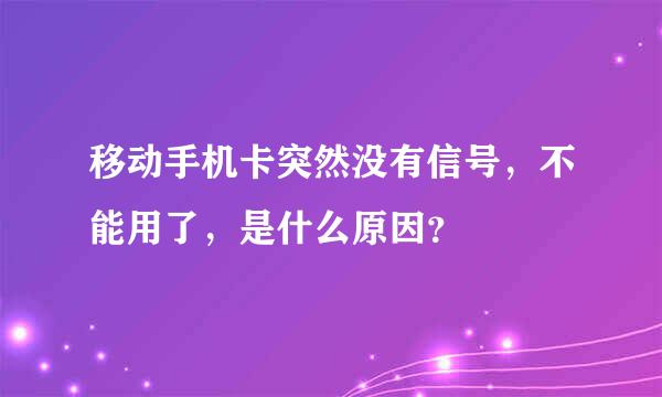 移动手机卡突然没有信号，不能用了，是什么原因？