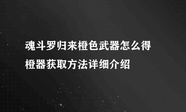 魂斗罗归来橙色武器怎么得 橙器获取方法详细介绍