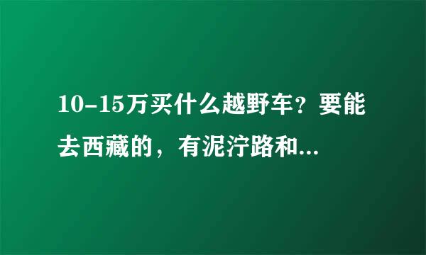 10-15万买什么越野车？要能去西藏的，有泥泞路和水沟路还有山路和高低不平的土路。