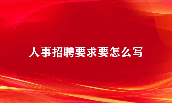 人事招聘要求要怎么写