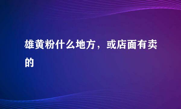 雄黄粉什么地方，或店面有卖的