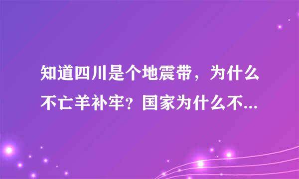 知道四川是个地震带，为什么不亡羊补牢？国家为什么不让川民搬出？