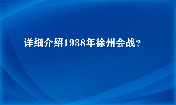 详细介绍1938年徐州会战？