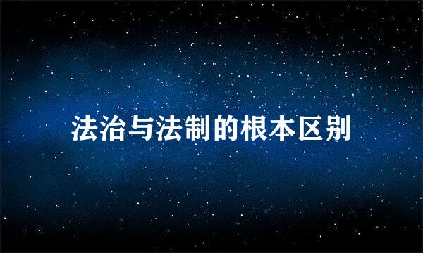 法治与法制的根本区别