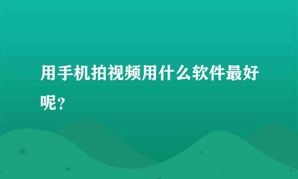 用手机拍视频用什么软件最好呢？