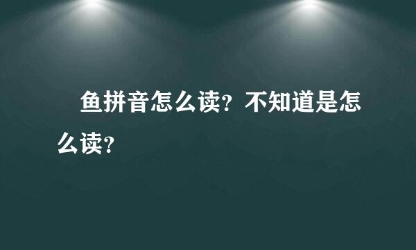 鰡鱼拼音怎么读？不知道是怎么读？