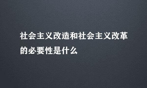 社会主义改造和社会主义改革的必要性是什么