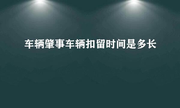 车辆肇事车辆扣留时间是多长