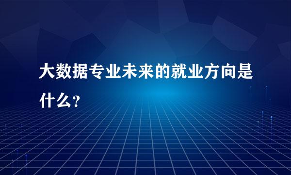 大数据专业未来的就业方向是什么？