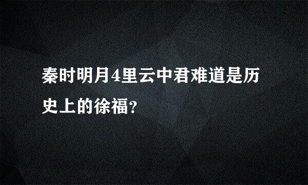 秦时明月4里云中君难道是历史上的徐福？