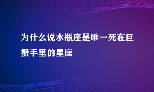 为什么说水瓶座是唯一死在巨蟹手里的星座