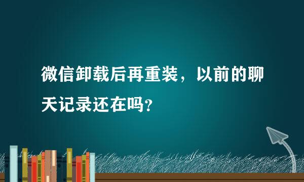 微信卸载后再重装，以前的聊天记录还在吗？