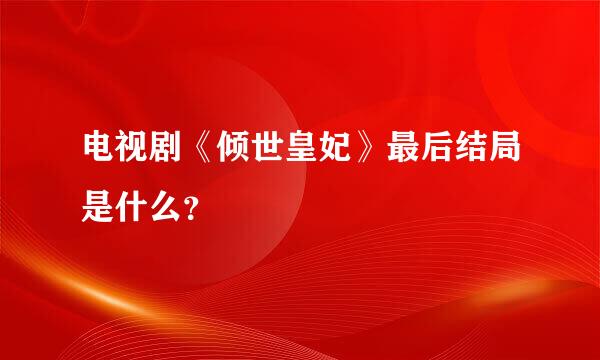 电视剧《倾世皇妃》最后结局是什么？