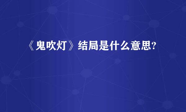 《鬼吹灯》结局是什么意思?