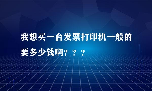 我想买一台发票打印机一般的要多少钱啊？？？