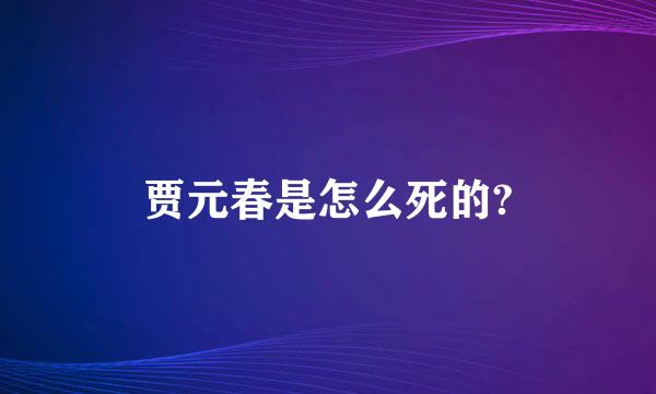 贾元春是怎么死的?