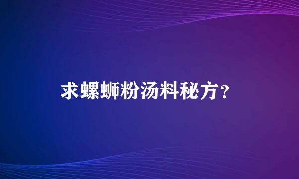 求螺蛳粉汤料秘方？