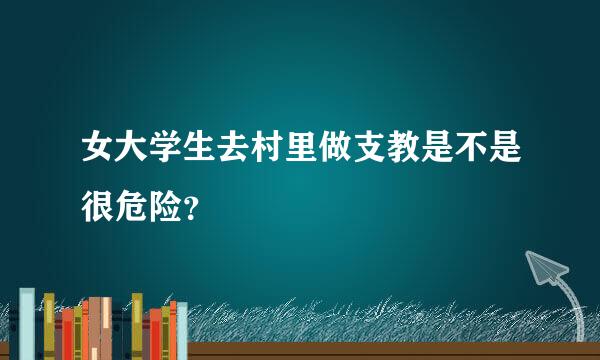 女大学生去村里做支教是不是很危险？