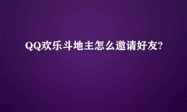 QQ欢乐斗地主怎么邀请好友?