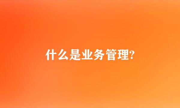 什么是业务管理?