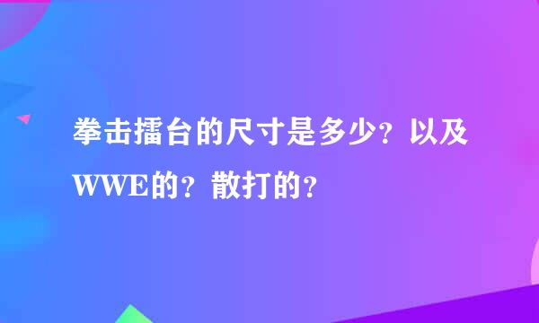 拳击擂台的尺寸是多少？以及WWE的？散打的？