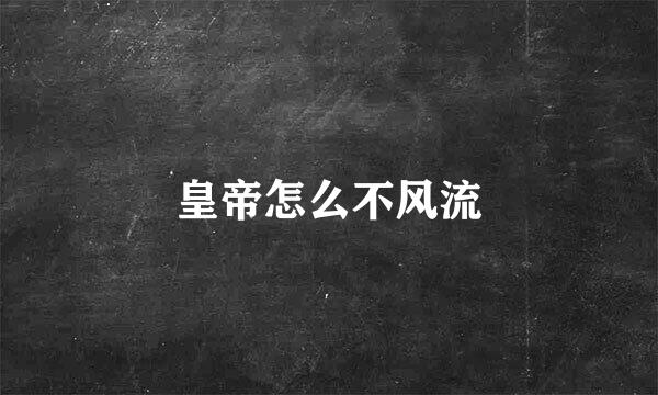 皇帝怎么不风流