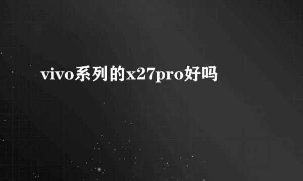 vivo系列的x27pro好吗