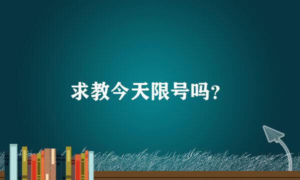 求教今天限号吗？