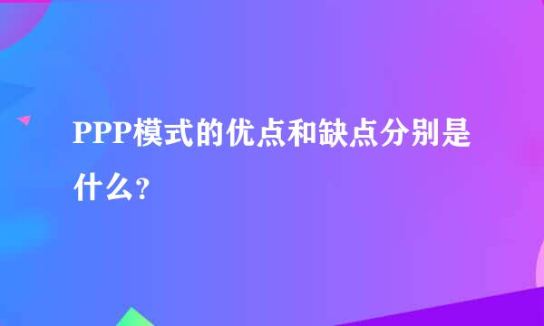 PPP模式的优点和缺点分别是什么？