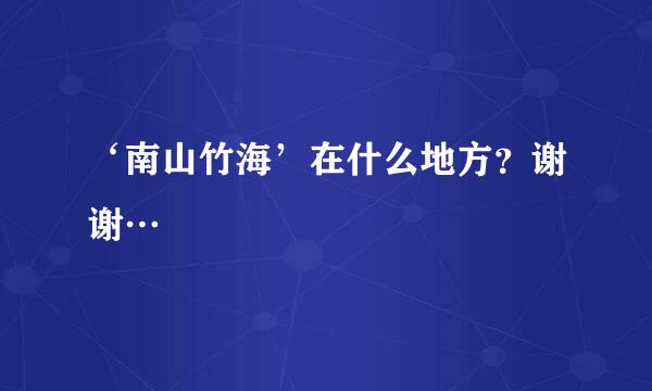 ‘南山竹海’在什么地方？谢谢…