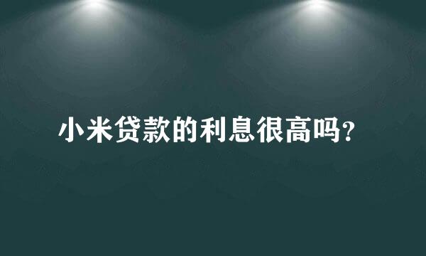 小米贷款的利息很高吗？