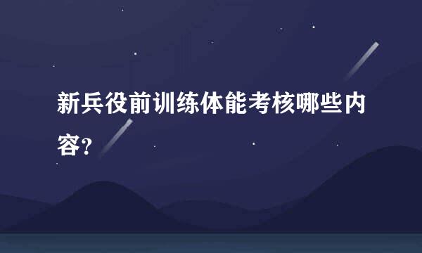 新兵役前训练体能考核哪些内容？