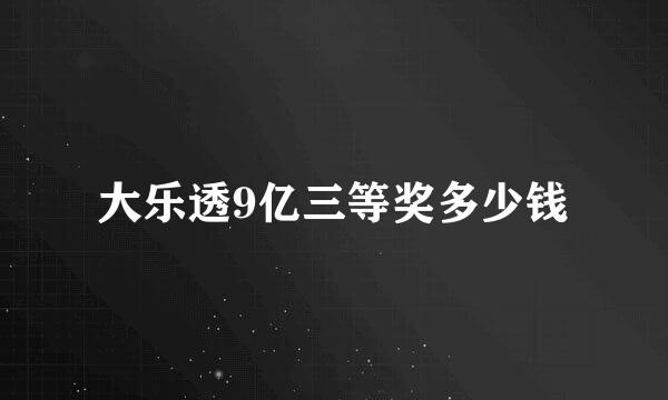 大乐透9亿三等奖多少钱