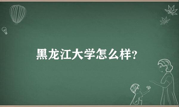 黑龙江大学怎么样？