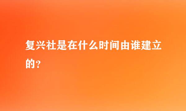 复兴社是在什么时间由谁建立的？