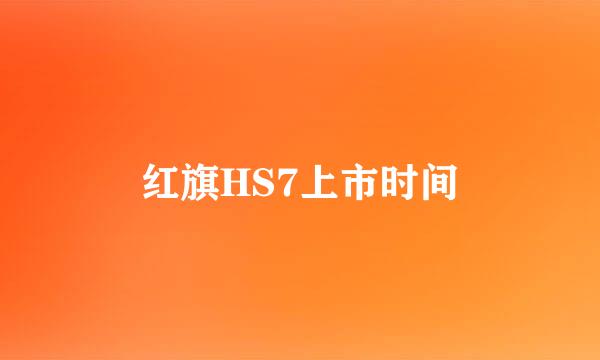 红旗HS7上市时间