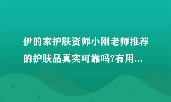 伊的家护肤资师小刚老师推荐的护肤品真实可靠吗?有用过改善皮肤的亲么？