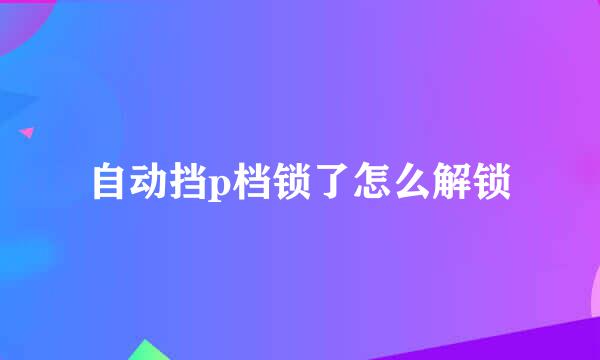 自动挡p档锁了怎么解锁