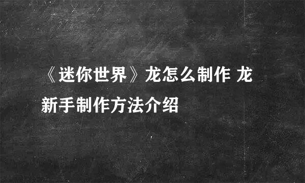 《迷你世界》龙怎么制作 龙新手制作方法介绍