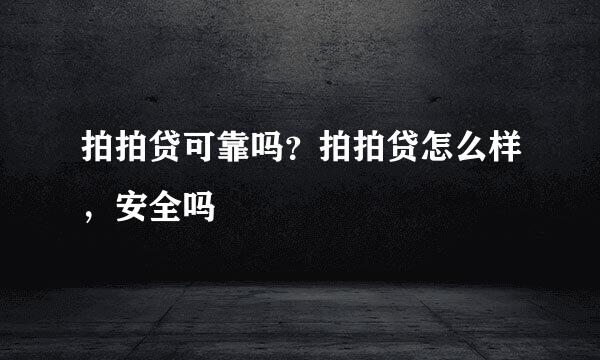 拍拍贷可靠吗？拍拍贷怎么样，安全吗