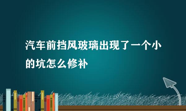 汽车前挡风玻璃出现了一个小的坑怎么修补