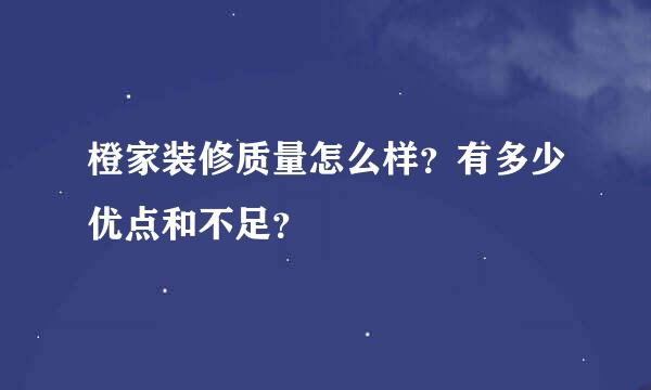 橙家装修质量怎么样？有多少优点和不足？