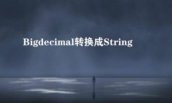 Bigdecimal转换成String