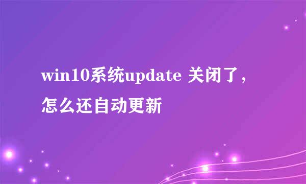 win10系统update 关闭了，怎么还自动更新