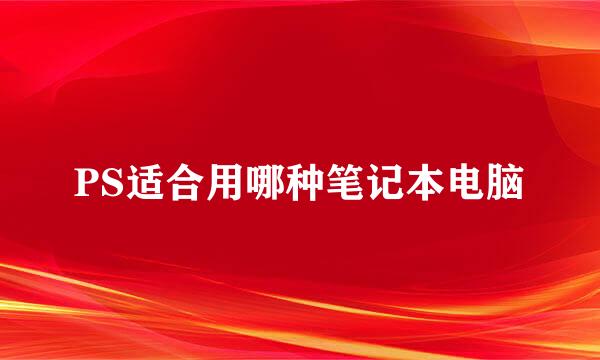 PS适合用哪种笔记本电脑