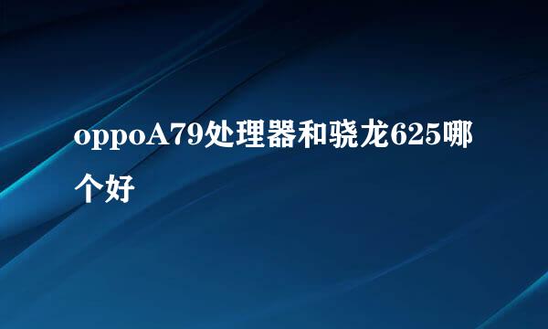 oppoA79处理器和骁龙625哪个好