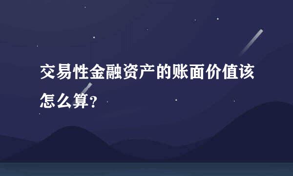 交易性金融资产的账面价值该怎么算？